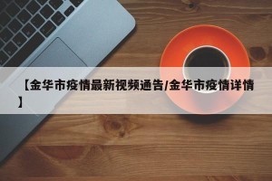 【金华市疫情最新视频通告/金华市疫情详情】