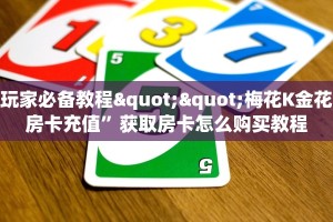 玩家必备教程""梅花K金花房卡充值”获取房卡怎么购买教程