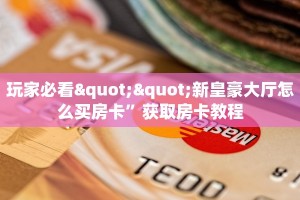 玩家必看""新皇豪大厅怎么买房卡”获取房卡教程