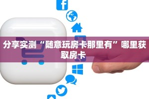 分享实测“随意玩房卡那里有”哪里获取房卡 