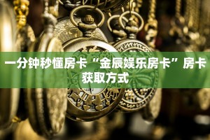 一分钟秒懂房卡“金辰娱乐房卡”房卡获取方式