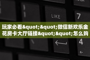 房卡秒懂“蛮虹大厅房卡在哪里买”房卡获取方式