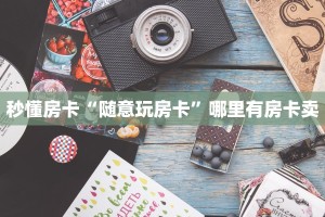 秒懂房卡“随意玩房卡”哪里有房卡卖