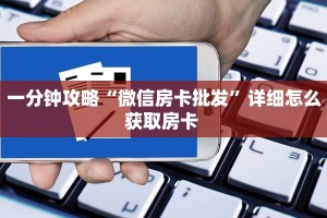 一分钟攻略“微信房卡批发”详细怎么获取房卡 