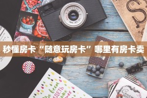 秒懂房卡“随意玩房卡”哪里有房卡卖