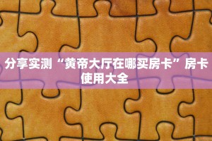 分享实测“黄帝大厅在哪买房卡”房卡使用大全 