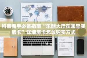 科普新手必备指南“乐酷大厅在哪里买房卡”详细房卡怎么购买方式