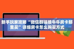 新手玩家攻略“微信群链接牛牛房卡那里买”详细房卡怎么购买方式