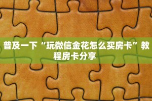 居家必备“旺仔大厅牛牛房卡微信购买方式链接谁有”大厅自建房