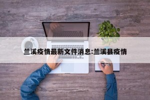 兰溪疫情最新文件消息:兰溪县疫情