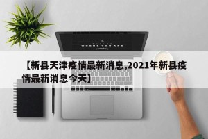 【新县天津疫情最新消息,2021年新县疫情最新消息今天】