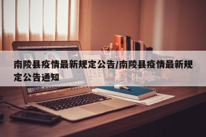 南陵县疫情最新规定公告/南陵县疫情最新规定公告通知