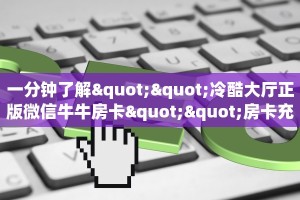一分钟了解""冷酷大厅正版微信牛牛房卡""房卡充值购买”详细房卡