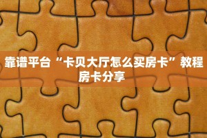 靠谱平台“卡贝大厅怎么买房卡”教程房卡分享 