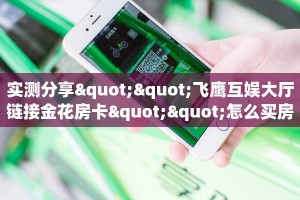 实测分享""飞鹰互娱大厅链接金花房卡""怎么买房卡‘房卡充值教程