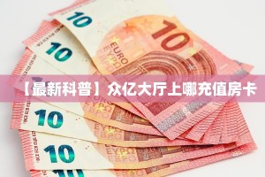 【最新科普】众亿大厅上哪充值房卡