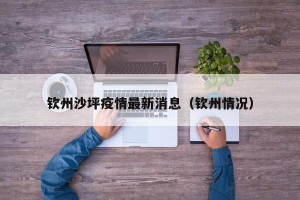 钦州沙坪疫情最新消息（钦州情况）
