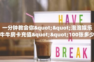 一分钟教会你""泡泡娱乐牛牛房卡充值""100张多少钱"房卡充值教程