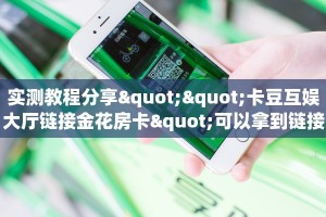 实测教程分享""卡豆互娱大厅链接金花房卡"可以拿到链接,充