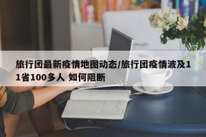 旅行团最新疫情地图动态/旅行团疫情波及11省100多人 如何阻断