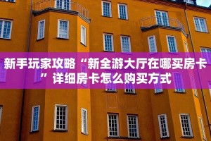 新手玩家攻略“新全游大厅在哪买房卡”详细房卡怎么购买方式
