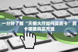 一分钟了解“天蝎大厅如何买房卡”房卡哪里购买充值