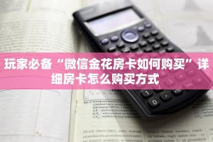 玩家必备“微信金花房卡如何购买”详细房卡怎么购买方式 