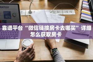 靠谱平台“微信链接房卡去哪买”详细怎么获取房卡 