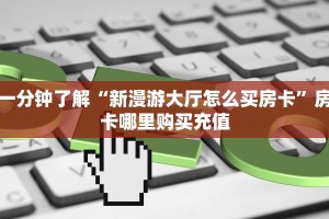 一分钟了解“新漫游大厅怎么买房卡”房卡哪里购买充值
