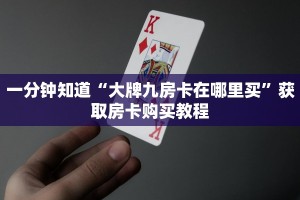 一分钟知道“大牌九房卡在哪里买”获取房卡购买教程