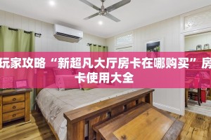 玩家攻略“新超凡大厅房卡在哪购买”房卡使用大全 