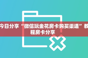 三秒盘点""旺仔大厅正版微信牛牛房卡”详细房卡怎么购买教程