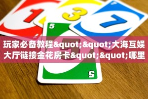 玩家必备教程""大海互娱大厅链接金花房卡""哪里买房卡"获取链接