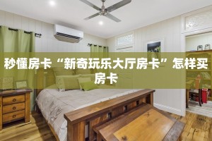 秒懂房卡“新奇玩乐大厅房卡”怎样买房卡