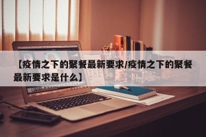 【疫情之下的聚餐最新要求/疫情之下的聚餐最新要求是什么】