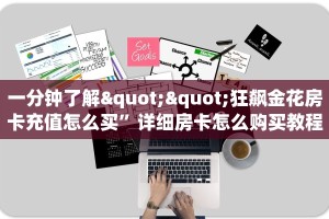 一分钟了解""狂飙金花房卡充值怎么买”详细房卡怎么购买教程