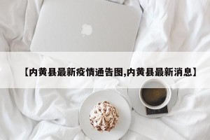 【内黄县最新疫情通告图,内黄县最新消息】
