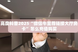 高度科普2025“微信牛至尊链接大厅房卡”怎么充值购买