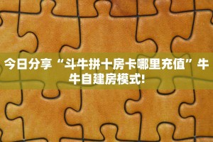 今日分享“斗牛拼十房卡哪里充值”牛牛自建房模式!