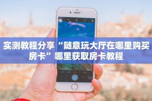 实测教程分享“随意玩大厅在哪里购买房卡”哪里获取房卡教程
