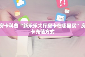 房卡科普“新乐乐大厅房卡在哪里买”房卡充值方式