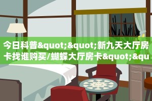 今日科普""新九天大厅房卡找谁购买/蝴蝶大厅房卡""在哪里购买