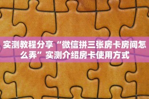 实测教程分享“微信拼三张房卡房间怎么弄”实测介绍房卡使用方式