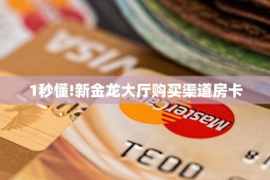 1秒懂!新金龙大厅购买渠道房卡