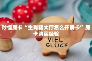 秒懂房卡“生肖猪大厅怎么开房卡”房卡购买经验