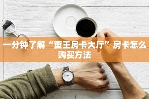 一分钟了解“蛮王房卡大厅”房卡怎么购买方法