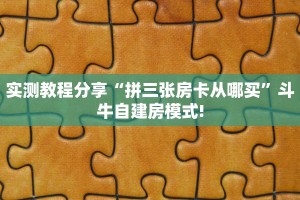 实测教程分享“拼三张房卡从哪买”斗牛自建房模式!