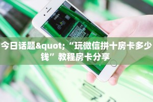今日话题"“玩微信拼十房卡多少钱”教程房卡分享 
