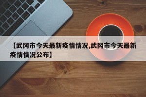 【武冈市今天最新疫情情况,武冈市今天最新疫情情况公布】