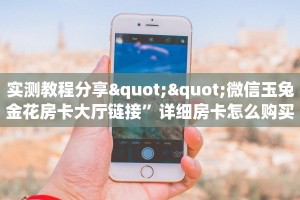 实测教程分享""微信玉兔金花房卡大厅链接”详细房卡怎么购买教程
